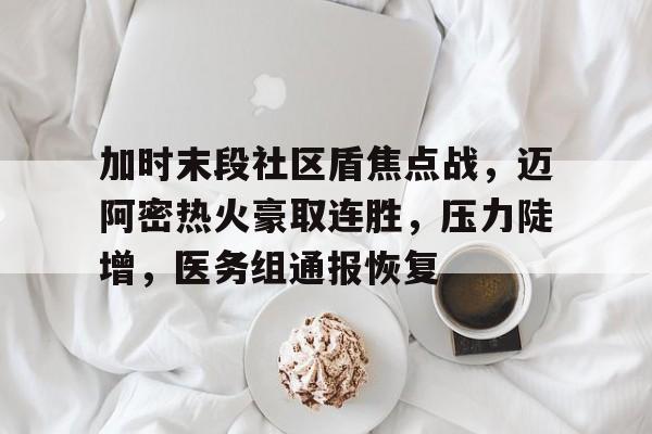 乐鱼体育app-加时末段社区盾焦点战，迈阿密热火豪取连胜，压力陡增，医务组通报恢复